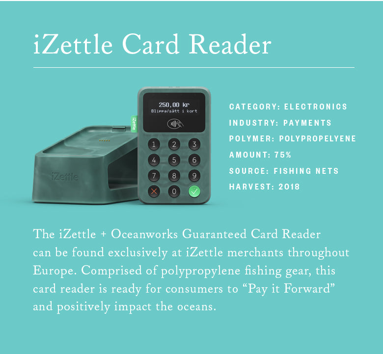 IZettle + Oceanworks สามารถพบผู้อ่านบัตรได้เฉพาะที่ร้านค้า iZettle ทั่วยุโรป ประกอบด้วยอุปกรณ์ตกปลาโพรพิลีน, เครื่องอ่านบัตรนี้จะพร้อมสำหรับผู้บริโภคที่จะจ่ายมันไปข้างหน้าและผลกระทบเชิงบวกที่มหาสมุทร.